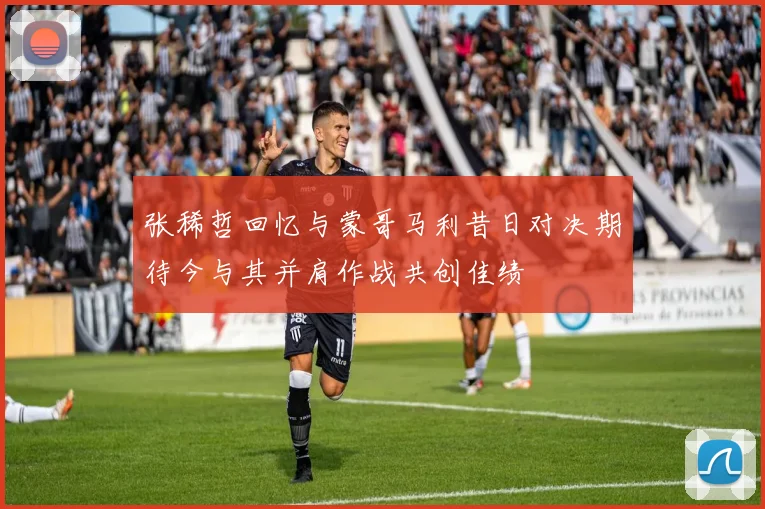 张稀哲回忆与蒙哥马利昔日对决期待今与其并肩作战共创佳绩