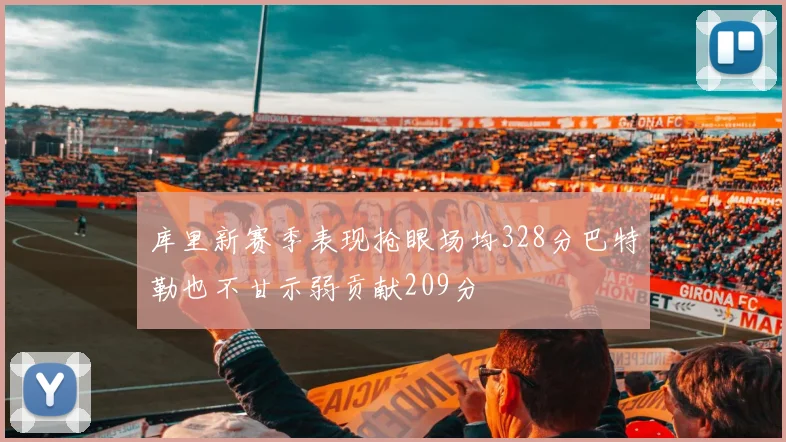库里新赛季表现抢眼场均328分巴特勒也不甘示弱贡献209分