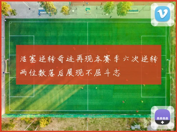 活塞逆转奇迹再现本赛季六次逆转两位数落后展现不屈斗志