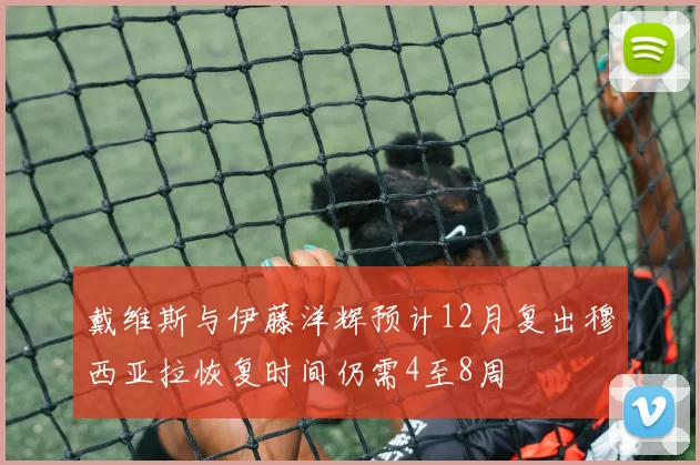 戴维斯与伊藤洋辉预计12月复出穆西亚拉恢复时间仍需4至8周