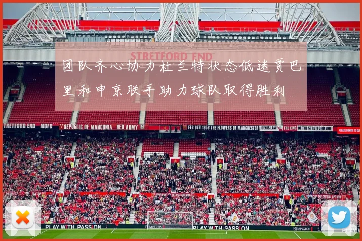 团队齐心协力杜兰特状态低迷贾巴里和申京联手助力球队取得胜利