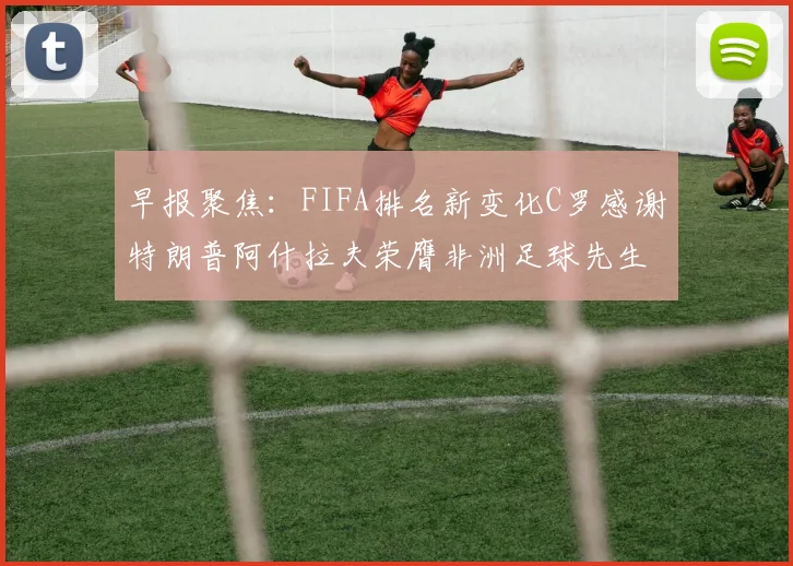早报聚焦：FIFA排名新变化C罗感谢特朗普阿什拉夫荣膺非洲足球先生