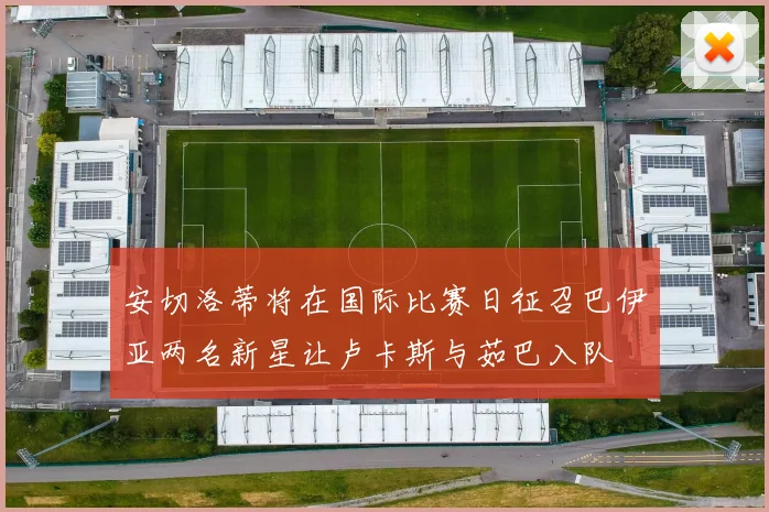 安切洛蒂将在国际比赛日征召巴伊亚两名新星让卢卡斯与茹巴入队