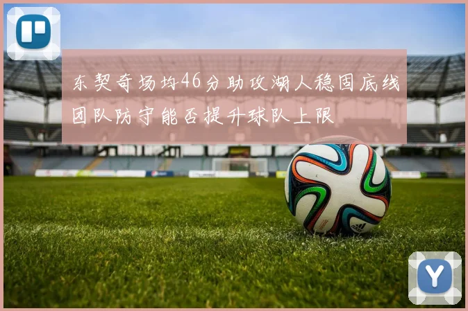 东契奇场均46分助攻湖人稳固底线团队防守能否提升球队上限